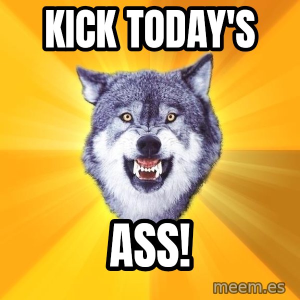 Courage Wolf meme: Kick Today's / Ass!
