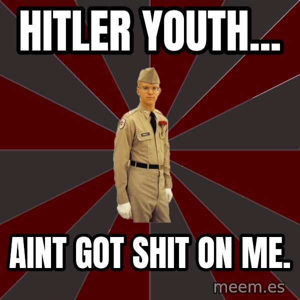 Stereotypical Corps Guy meme: hitler youth... / aint got shit on me.