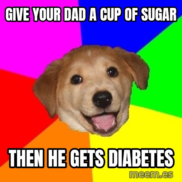 Advice Dog meme: Give your dad a cup of sugar / then he gets diabetes