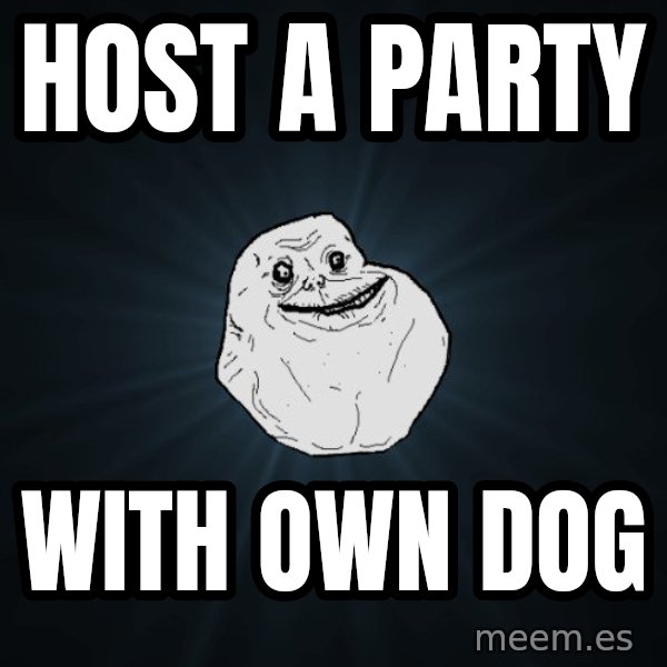 Forever Alone meme: host a party / with own dog