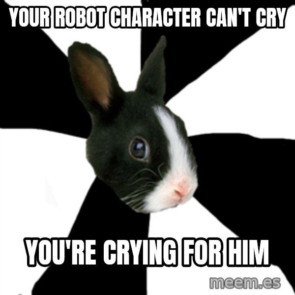 Roleplaying Rabbit meme: your robot character can't cry / you're crying for him