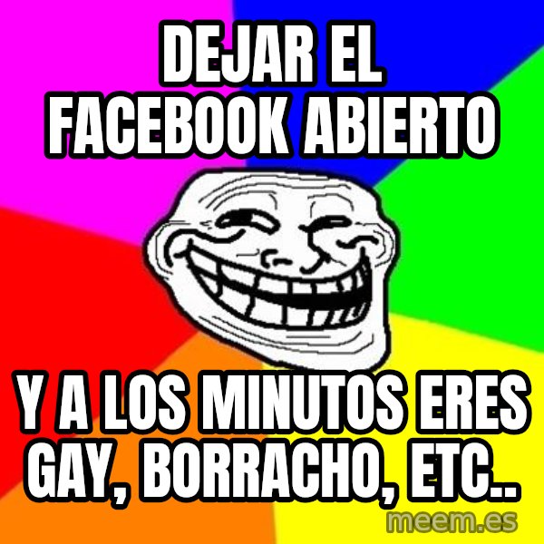 Trollface meme: dejar el facebook abierto / y a los minutos eres gay, borracho, ETC..