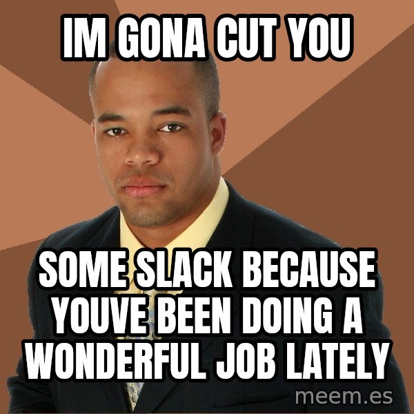 Successful Black Man meme: im gona cut you / some slack because youve been doing a wonderful job lately