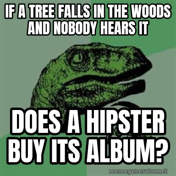 Philosoraptor meme: IF A TREE FALLS IN THE WOODS AND NOBODY HEARS IT / DOES A HIPSTER BUY ITS ALBUM?