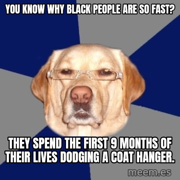 Racist Dog meme: you know why black people are so fast? / they spend the first 9 months of their lives dodging a coat hanger.