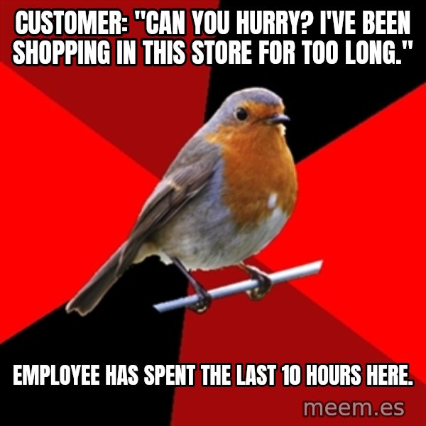 Retail Robin meme: CUSTOMER: "CAN YOU HURRY? I'VE BEEN SHOPPING IN THIS STORE FOR TOO LONG." / EMPLOYEE HAS SPENT THE LAST 10 HOURS HERE.