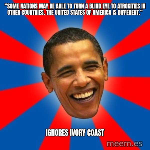Obama meme: “Some nations may be able to turn a blind eye to atrocities in other countries. The United States of America is different.” / Ignores Ivory Coast