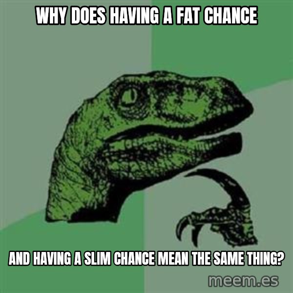 Philosoraptor meme: why does having a fat chance / and having a slim chance mean the same thing?