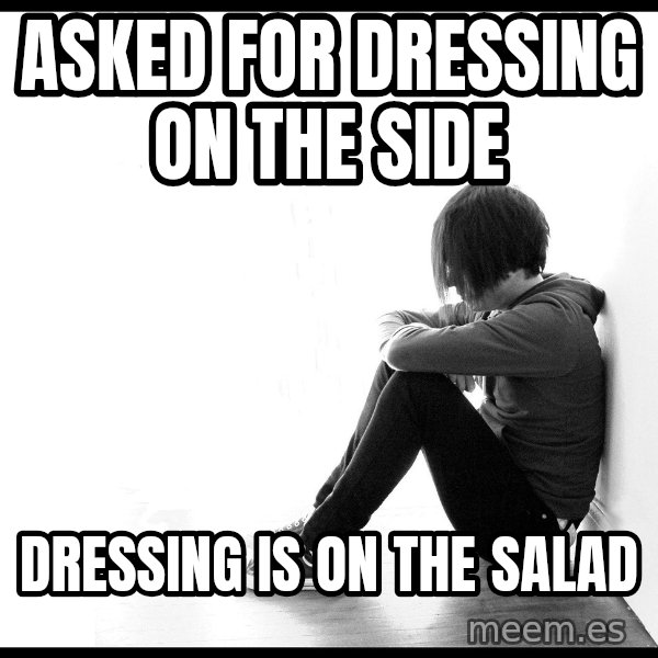 First World Problems meme: asked for dressing on the side / dressing is on the salad