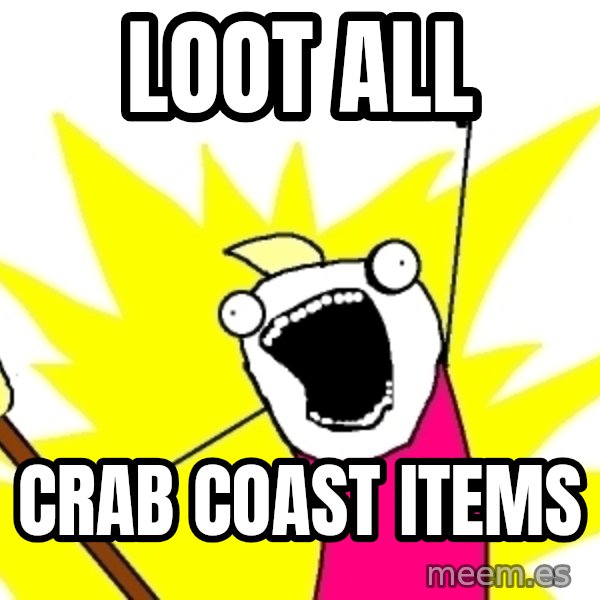 X ALL THE THINGS meme: Loot all / crab coast items