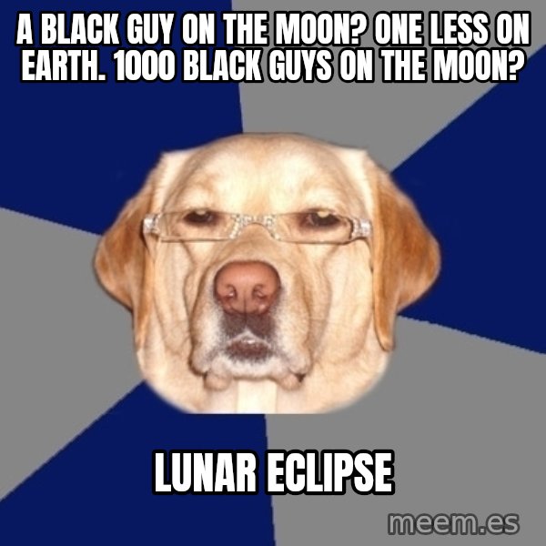 Racist Dog meme: A BLACK GUY ON THE MOON? ONE LESS ON EARTH. 1000 BLACK GUYS ON THE MOON? / lunar eclipse