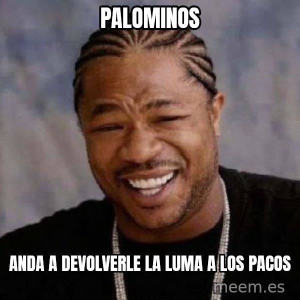 xzibit-yo-dawg meme: palominos / anda a devolverle la luma a los pacos