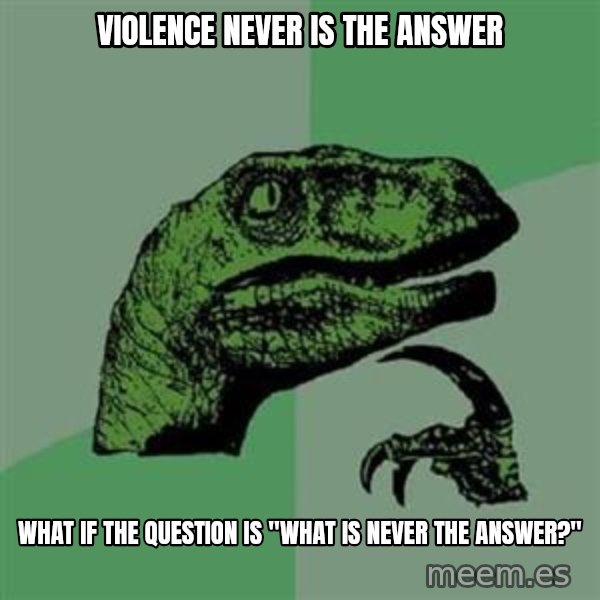 Philosoraptor meme: violence never is the answer / what if the question is "what is never the answer?"