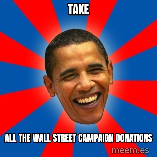 Obama meme: take / all the wall street campaign donations