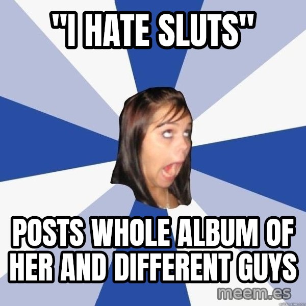 Annoying Facebook Girl meme: "i hate sluts" / posts whole album of her and different guys