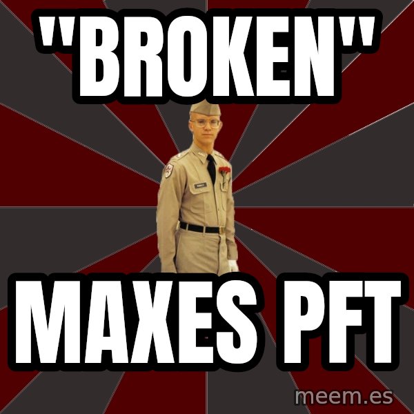 Stereotypical Corps Guy meme: "broken" / maxes pft