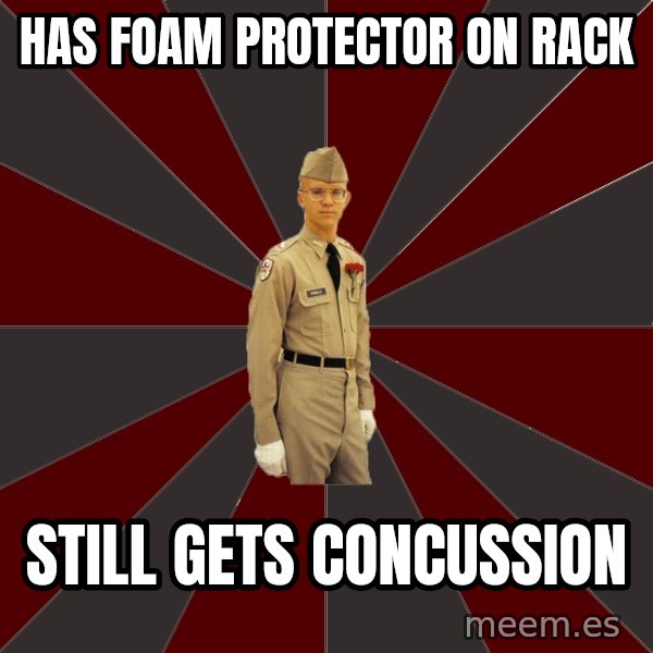 Stereotypical Corps Guy meme: has foam protector on rack / still gets concussion