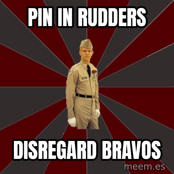 Stereotypical Corps Guy meme: Pin in rudders / disregard bravos