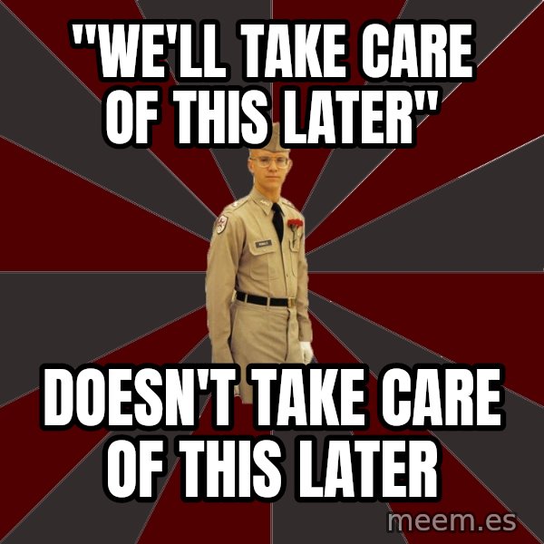 Stereotypical Corps Guy meme: "we'll take care of this later" / doesn't take care of this later