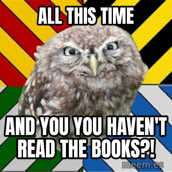JEALOUS POTTEROMAN meme: ALL THIS TIME / AND YOU YOU HAVEN'T READ THE BOOKS?!