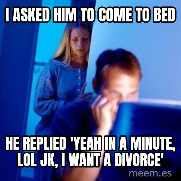 Internet Husband meme: i asked him to come to bed / he replied 'yeah in a minute, lol jk, i want a divorce'