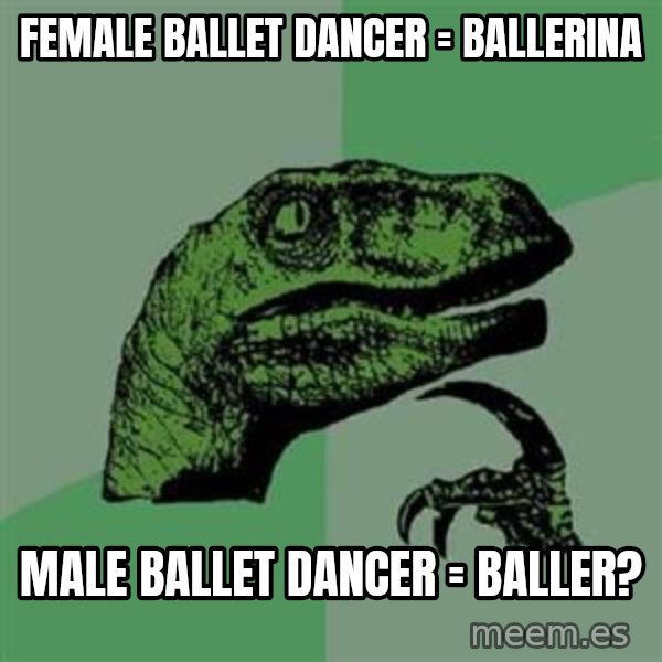 Philosoraptor meme: female ballet dancer = ballerina / male ballet dancer = baller?