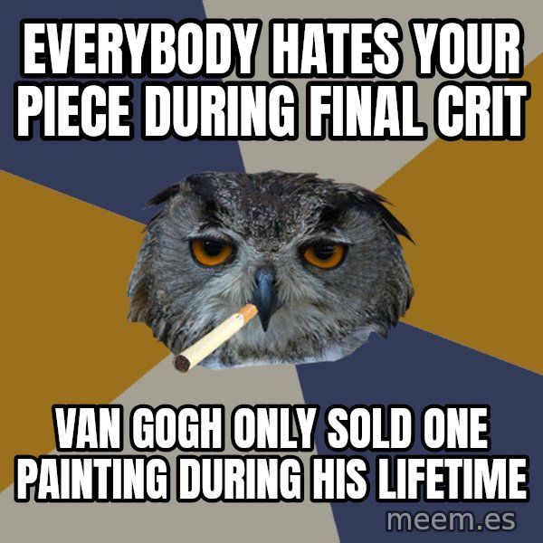Art Student Owl meme: Everybody hates your piece during final crit / Van gogh only sold one painting during his lifetime