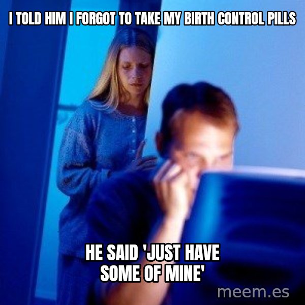 Internet Husband meme: I told him I forgot to take my birth control pills / He said 'Just Have some of mine'