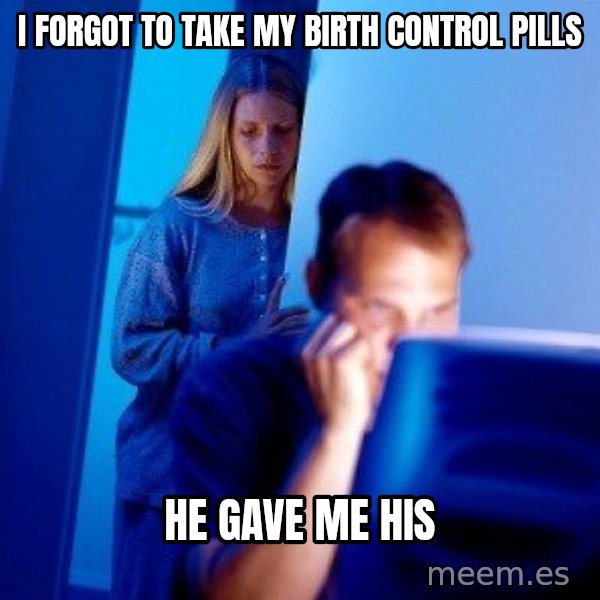 Internet Husband meme: I forgot to take my birth control pills / He gave me his