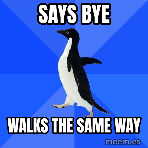 Socially Awkward Penguin meme: SAYS BYE / WALKS THE SAME WAY