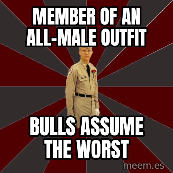 Stereotypical Corps Guy meme: member of an All-Male outfit / Bulls assume the worst
