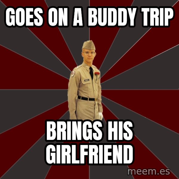 Stereotypical Corps Guy meme: Goes on a buddy trip / Brings his Girlfriend