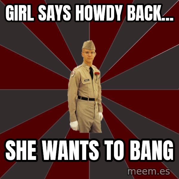 Stereotypical Corps Guy meme: girl SAYS HOWDY BACK... / SHE WANTS TO BANG