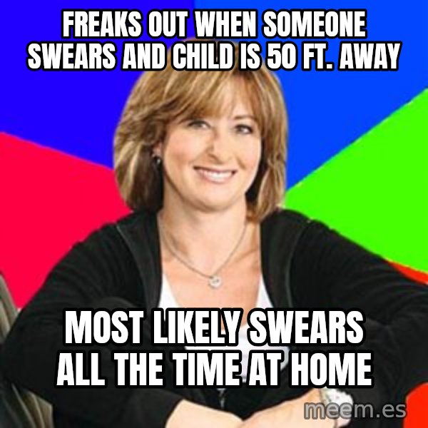 Sheltering Suburban Mom meme: Freaks out when someone swears and child is 50 ft. away / Most likely swears all the time at home