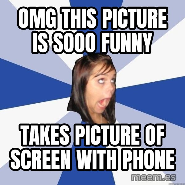 Annoying Facebook Girl meme: omg this picture is sooo funny / takes picture of screen with phone