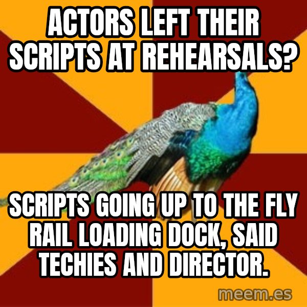 Thespian Peacock meme: Actors left their scripts at rehearsals? / Scripts going up to the fly rail loading dock, said techies and director.