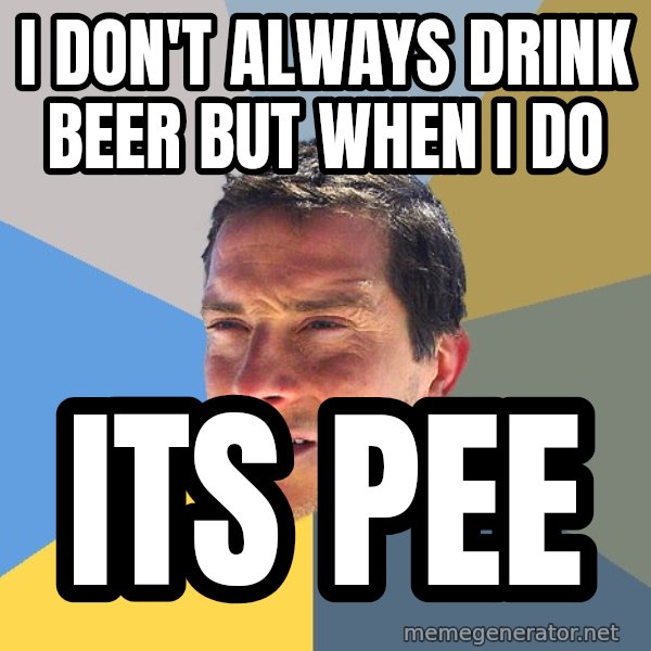 Bear Grylls meme: I don't always drink beer but when i do / its pee