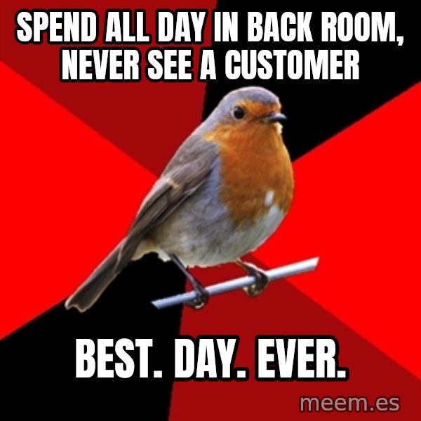 Retail Robin meme: Spend all day in back room, never see a customer / best. day. ever.