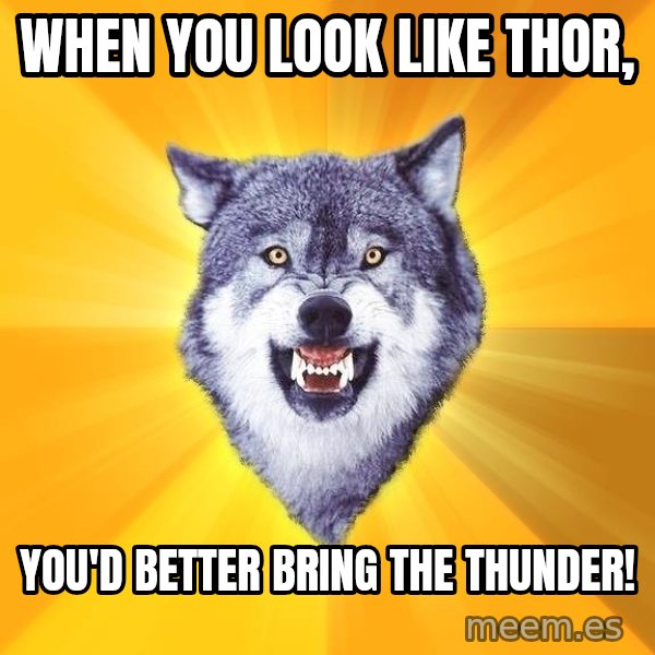 Courage Wolf meme: WHEN YOU LOOK LIKE THOR, / YOU'D BETTER BRING THE THUNDER!