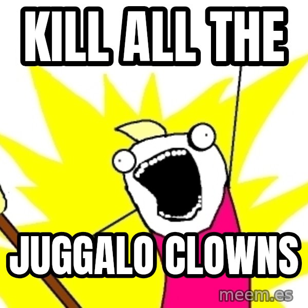 X ALL THE THINGS meme: KILL ALL THE / JUGGALO CLOWNS