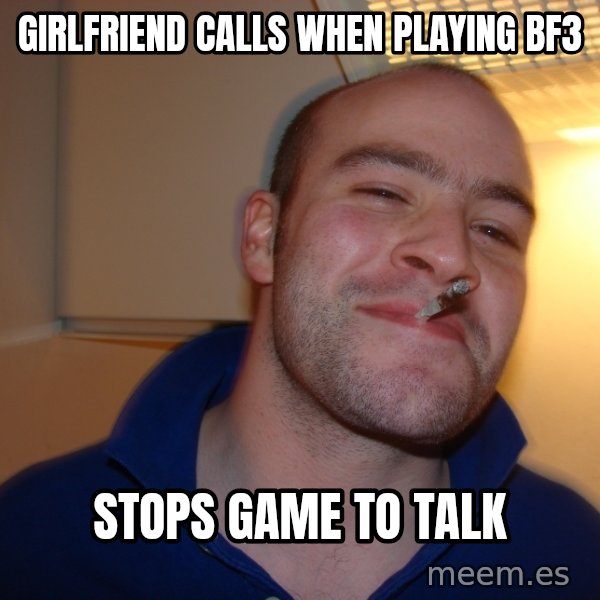 Good Guy Greg meme: Girlfriend calls When playing bf3 / Stops game to talk