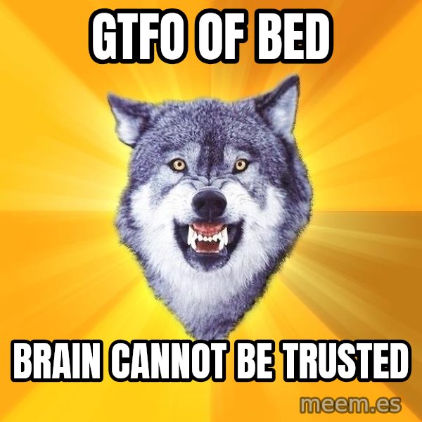 Courage Wolf meme: Gtfo of bed / brain cannot be trusted