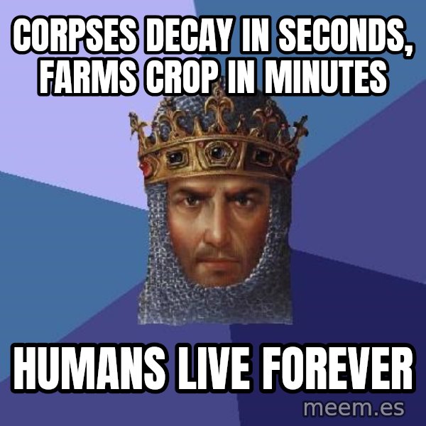 Age Of Empires meme: corpses decay in seconds, farms crop in minutes / humans live forever