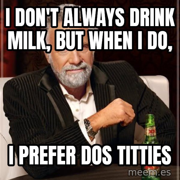 The Most Interesting Man In The World meme: i don't always drink milk, but when i do, / i prefer dos titties