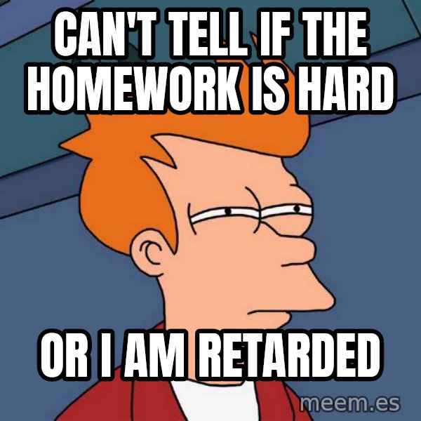 Futurama Fry meme: CAN'T TELL IF THE HOMEWORK IS HARD / OR I AM RETARDED