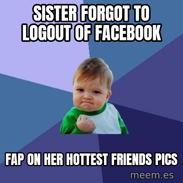 Success Kid meme: sister forgot to logout of facebook / fap on her hottest friends pics