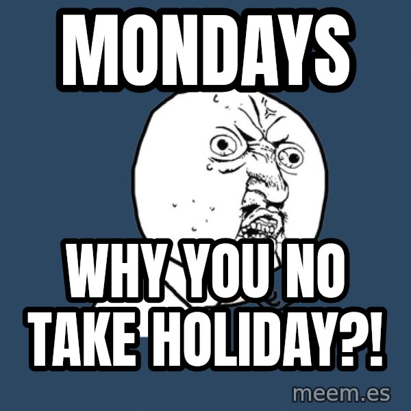 Y U No meme: Mondays / WHY you no take holiday?!