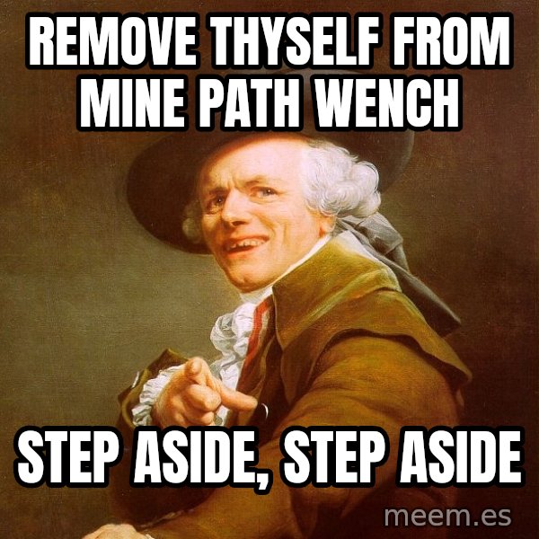 Joseph Ducreux meme: Remove thyself from mine path wench / STEP ASIDE,  STEP ASIDE