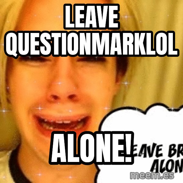 leave britney alone meme: LEAVE QUESTIONMARKLOL / ALONE!
