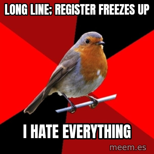 Retail Robin meme: long line; register freezes up / i hate everything